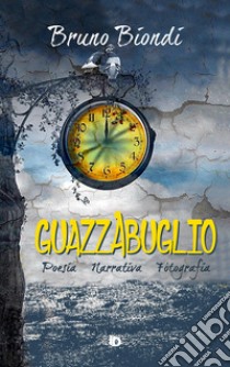 Guazzabuglio. Poesia, narrativa, fotografia. Nuova ediz. libro di Biondi Bruno