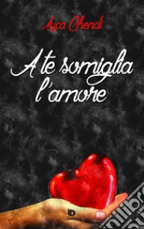 A te somiglia l'amore libro di Chendi Luca