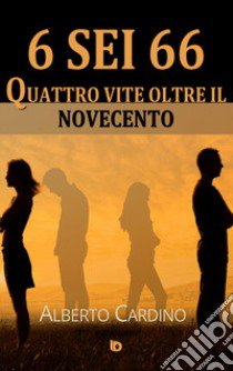 6 sei 66. Quattro vite oltre il Novecento libro di Cardino Alberto