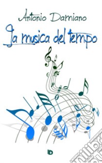 La musica del tempo libro di Damiano Antonio