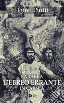 Barabba. L'ebreo errante in Carnia libro di Piutti Igino