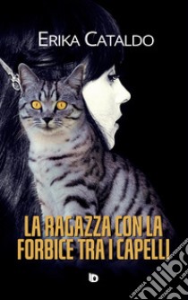 La ragazza con la forbice tra i capelli. Nuova ediz. libro di Cataldo Erika