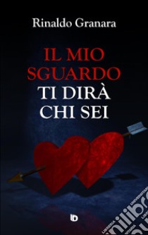 Il mio sguardo ti dirà chi sei. Nuova ediz. libro di Granara Rinaldo