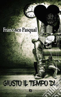 Giusto il tempo di... libro di Pasqual Francesco