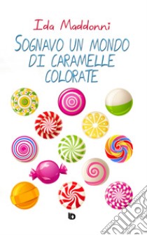 Sognavo un mondo di caramelle colorate libro di Maddonni Ida