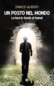 Un posto nel mondo. La luce in fondo al tunnel. Nuova ediz. libro di Alberti Enrico