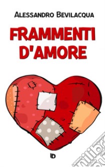 Frammenti d'amore. Nuova ediz. libro di Bevilacqua Alessandro