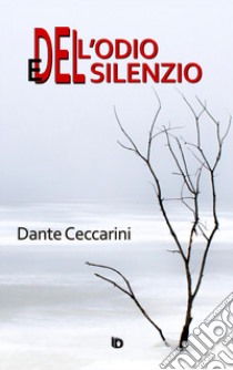 Dell'odio e del silenzio. Nuova ediz. libro di Ceccarini Dante