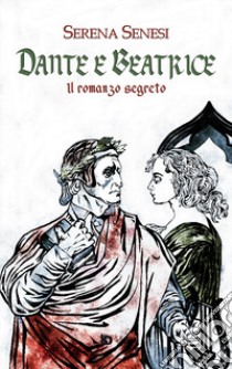 Dante e Beatrice (Il romanzo segreto) libro di Senesi Serena