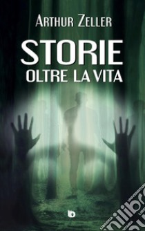 Storie oltre la vita. Ediz. illustrata libro di Zeller Arthur