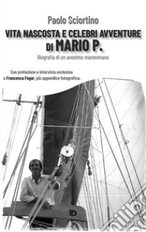 Vita nascosta e celebri avventure di Mario P. Biografia di un anonimo maremmano libro di Sciortino Paolo