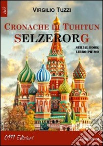 Cronache di Tuhitun. Selzerorg libro di Tuzzi Virgilio