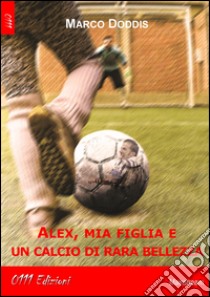 Alex, mia figlia e un calcio di rara bellezza libro di Doddis Marco