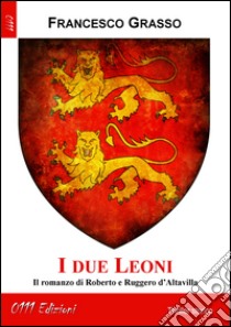 I due leoni. Il romanzo di Roberto e Ruggero d'Altavilla libro di Grasso Francesco