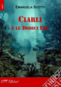 Ciarli e le dodici ere libro di Scotti Emanuela