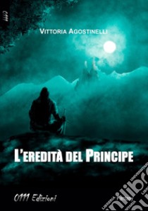 L'eredità del Principe libro di Agostinelli Vittoria