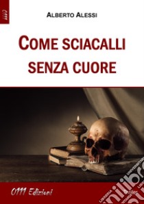 Come sciacalli senza cuore libro di Alessi Alberto