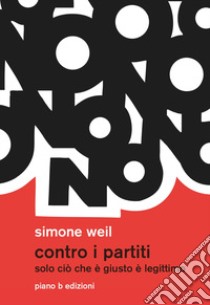 Contro i partiti. Solo ciò che è giusto è legittimo libro di Weil Simone