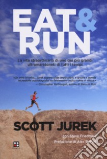 Eat & Run. La vita straordinaria di uno dei più grandi ultramaratoneti di tutti i tempi libro di Jurek Scott; Friedman Steve