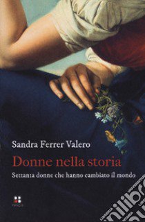 Donne nella storia. Settanta donne che hanno cambiato il mondo libro di Ferrer Valero Sandra