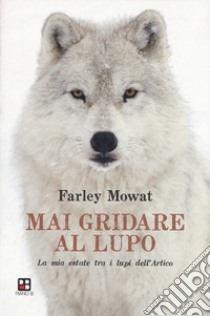 Mai gridare al lupo. La mia estate tra i lupi dell'Artico libro di Mowat Farley