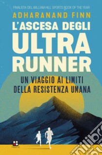 L'ascesa degli ultrarunner. Un viaggio ai limiti della resistenza umana libro di Finn Adharanand