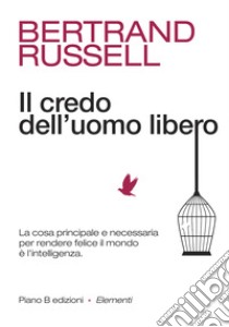 Il credo dell'uomo libero. La cosa principale e necessaria per rendere felice il mondo è l'intelligenza libro di Russell Bertrand