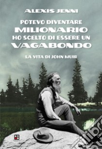 Potevo diventare milionario ho scelto di essere un vagabondo. La vita di John Muir libro di Jenni Alexis