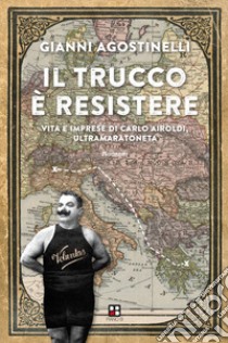 Il trucco è resistere. Vita e imprese di Carlo Airoldi, ultramaratoneta libro di Agostinelli Gianni