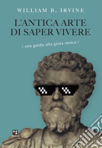 L'antica arte di saper vivere. Una guida alla gioia stoica libro di Irvine William B.