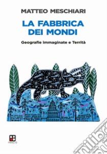 La fabbrica dei mondi. Geografie immaginate e Territà libro di Meschiari Matteo