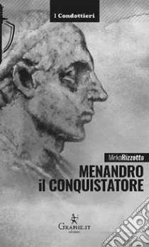 Menandro il Conquistatore. Il re greco che soggiogò l'India libro di Rizzotto Mirko