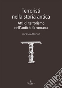 Terroristi nella storia antica. Atti di terrorismo nell'antichità romana libro di Montecchio Luca