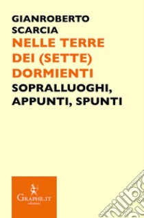 Nelle terre dei (sette) dormienti. Sopralluoghi, appunti, spunti libro di Scarcia Gianroberto