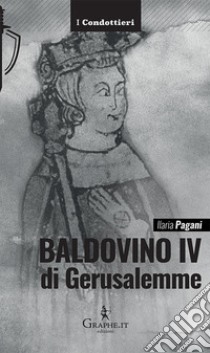 Baldovino IV di Gerusalemme. Il re lebbroso libro di Pagani Ilaria