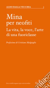 Mina per neofiti. La vita, la voce, l'arte di una fuoriclasse libro di Dalla Vecchia Aldo