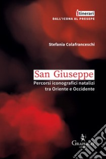 San Giuseppe. Percorsi iconografici natalizi tra Oriente e Occidente libro di Colafranceschi Stefania