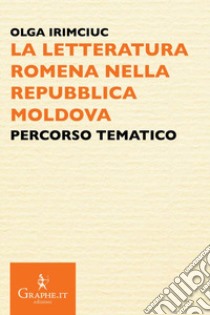 La letteratura romena nella Repubblica Moldova. Percorso tematico libro di Irimciuc Olga