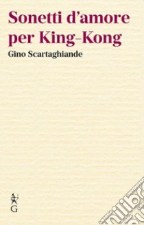 Sonetti d'amore per King-Kong libro di Scartaghiande Gino; Bux A. (cur.)