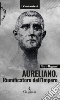 Aureliano. Riunificatore dell'Impero libro di Magnani Alberto