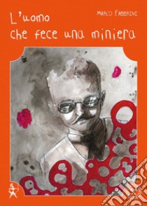 L'uomo che fece una miniera-The man who made a mine libro di Fabbrini Marco