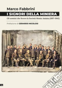 I signori della miniera. Gli uomini che fecero la Società Monte Amiata (1897-1945) libro di Fabbrini Marco