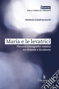 Maria e le levatrici. Percorsi iconografici natalizi tra Oriente e Occidente libro di Colafranceschi Stefania