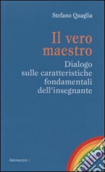 Il vero maestro. Dialogo sulle caratteristiche fondamentali dell'insegnante libro di Quaglia Stefano