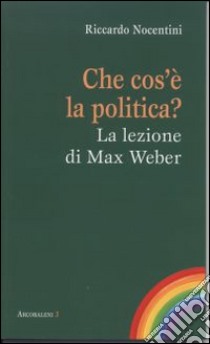 Che cos'è la politica? La lezione di Max Weber libro di Nocentini Riccardo