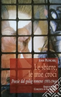 Le sbarre, le mie croci. Poesie dal gulag romeno (1951-1964) libro di Ploscaru Ioan; Dalla Torre M. (cur.); Gobbi L. (cur.)