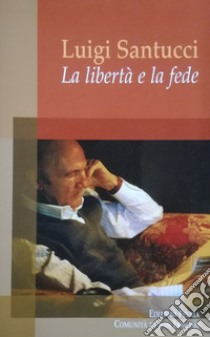 La libertà e la fede libro di Santucci Luigi; Comunità di San Leolino (cur.); Beck M. (cur.); Elli E. (cur.)