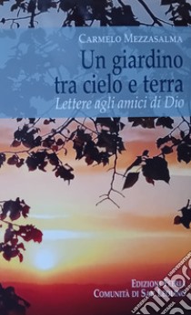 Un giardino tra cielo e terra. Lettere agli amici di Dio libro di Mezzasalma Carmelo