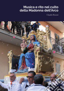 Musica e rito nel culto della Madonna dell'Arco libro di Rizzoni Claudio