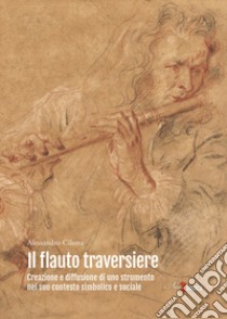 Il flauto traversiere. Creazione e diffusione di uno strumento nel suo contesto simbolico e sociale libro di Cilona Alessandro